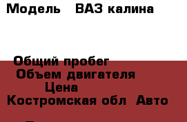  › Модель ­ ВАЗ калина 1118 › Общий пробег ­ 111 000 › Объем двигателя ­ 2 › Цена ­ 150 000 - Костромская обл. Авто » Продажа легковых автомобилей   